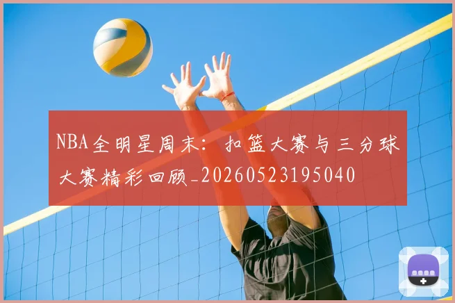 NBA全明星周末：扣篮大赛与三分球大赛精彩回顾_20260523195040