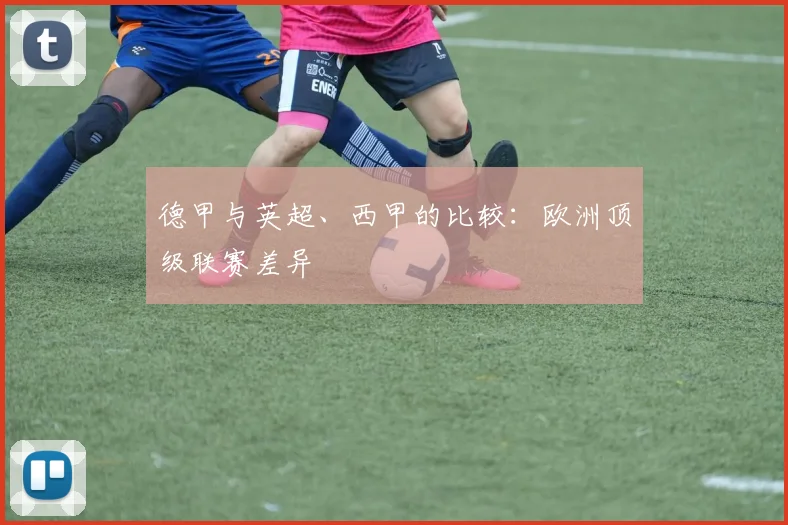 德甲与英超、西甲的比较：欧洲顶级联赛差异