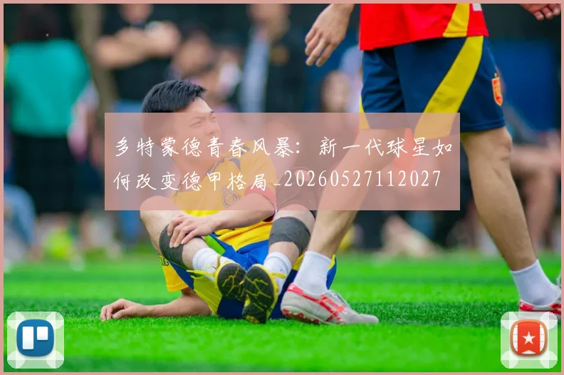 多特蒙德青春风暴:新一代球星如何改变德甲格局_20260527112027