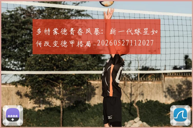 多特蒙德青春风暴:新一代球星如何改变德甲格局_20260527112027