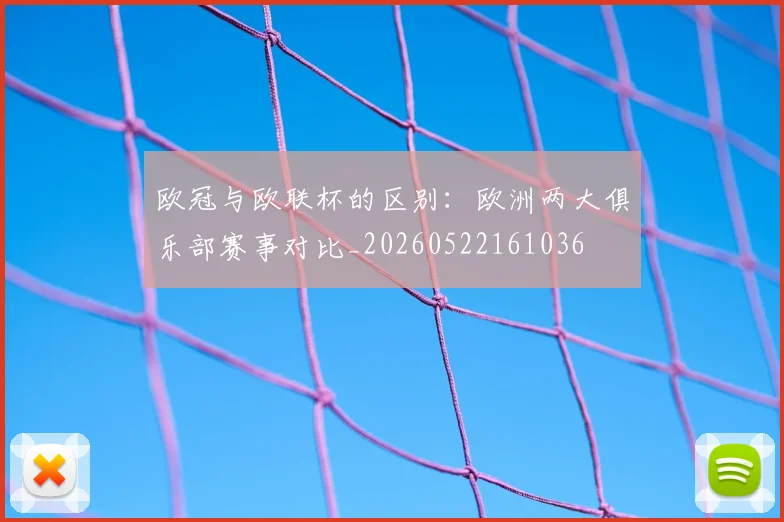 欧冠与欧联杯的区别：欧洲两大俱乐部赛事对比_20260522161036
