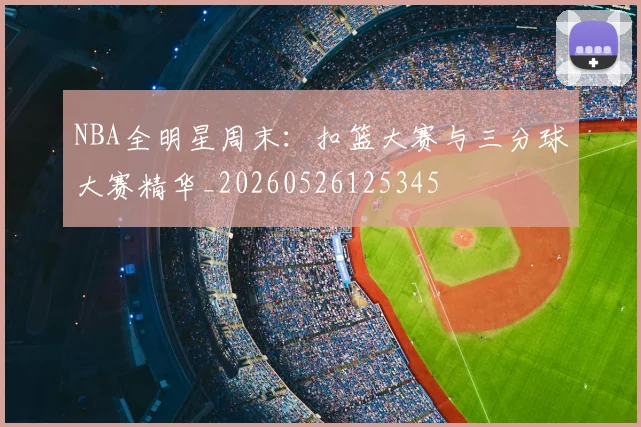 NBA全明星周末：扣篮大赛与三分球大赛精华_20260526125345