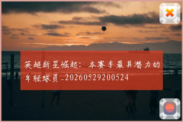 英超新星崛起:本赛季最具潜力的年轻球员_20260529200524