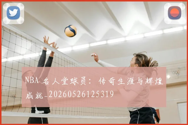 NBA 名人堂球员：传奇生涯与辉煌成就_20260526125319